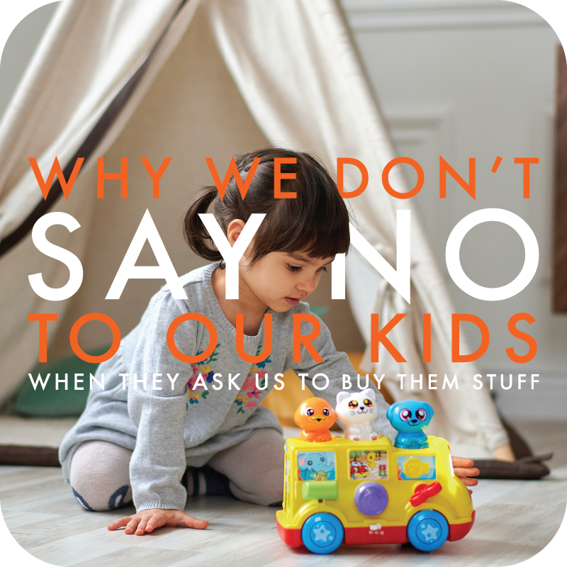 Why We Don’t Say No To Our Kids When They Ask Us To Buy Them Stuff (and how we’re not broke)